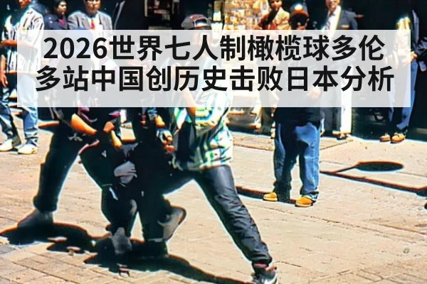 2026世界七人制橄榄球多伦多站中国创历史击败日本分析