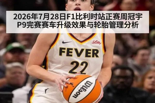 2026年7月28日F1比利时站正赛周冠宇P9完赛赛车升级效果与轮胎管理分析