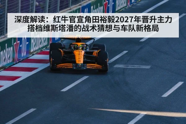 深度解读:红牛官宣角田裕毅2027年晋升主力 搭档维斯塔潘的战术猜想与车队新格局