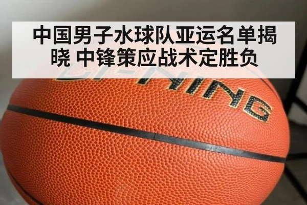 中国男子水球队亚运名单揭晓 中锋策应战术定胜负